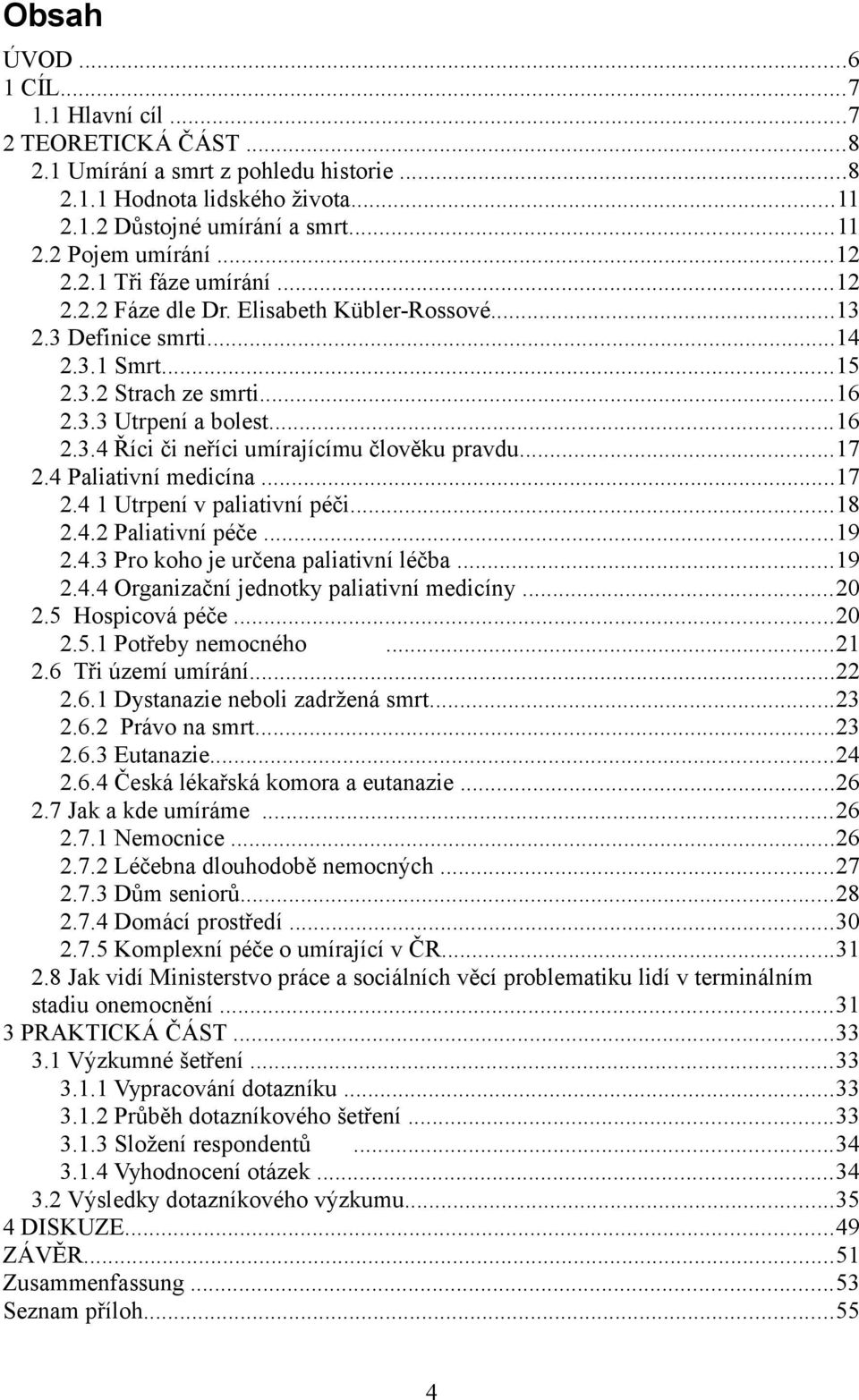 ..17 2.4 Paliativní medicína...17 2.4 1 Utrpení v paliativní péči...18 2.4.2 Paliativní péče...19 2.4.3 Pro koho je určena paliativní léčba...19 2.4.4 Organizační jednotky paliativní medicíny...20 2.