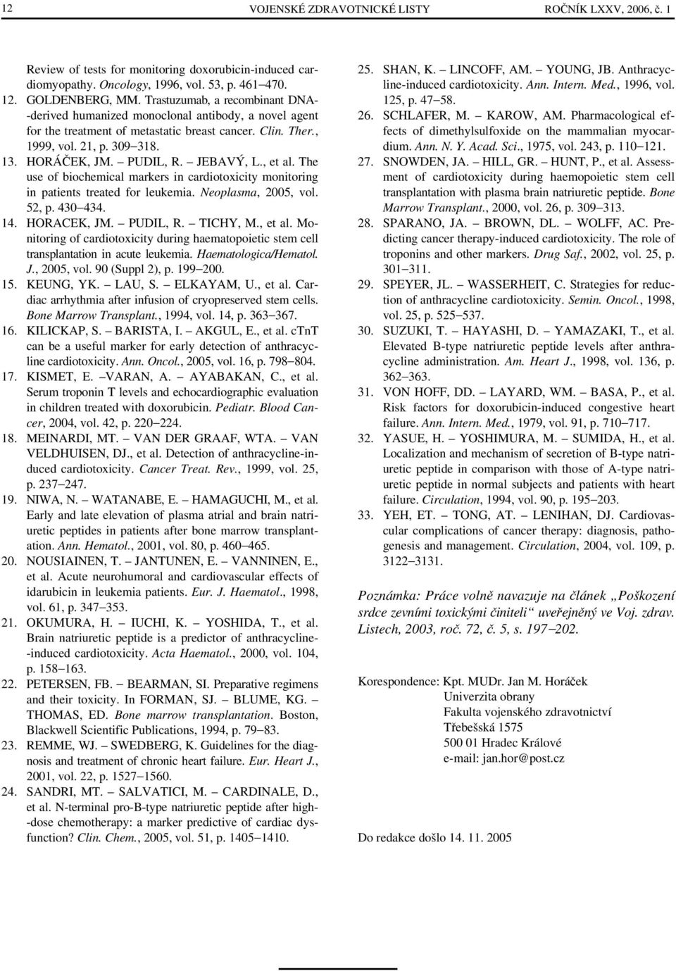 JEBAVÝ, L., et al. The use of biochemical markers in cardiotoxicity monitoring in patients treated for leukemia. Neoplasma, 2005, vol. 52, p. 430 434. 14. HORACEK, JM. PUDIL, R. TICHY, M., et al. Monitoring of cardiotoxicity during haematopoietic stem cell transplantation in acute leukemia.