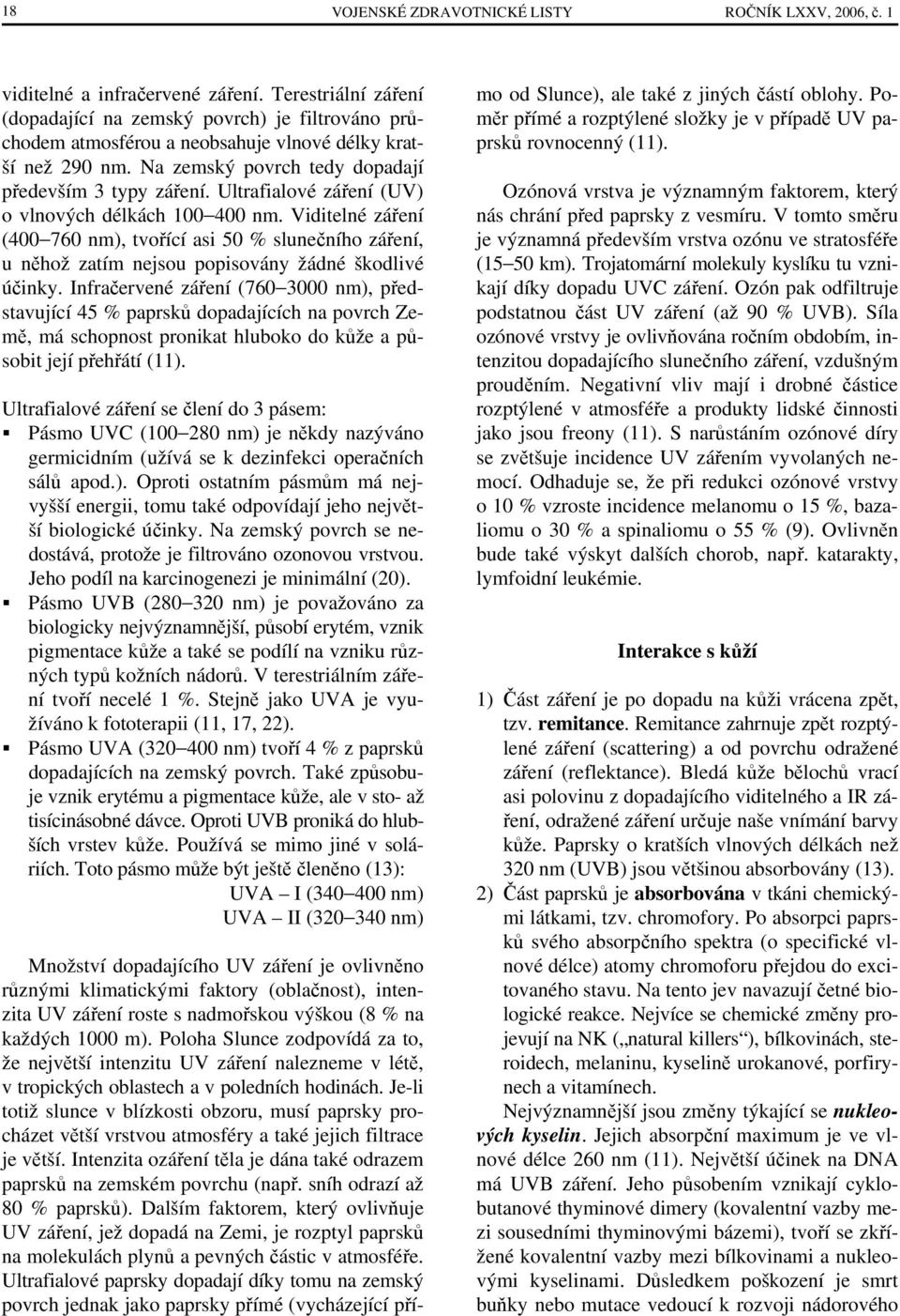 Ultrafialové záření (UV) o vlnových délkách 100 400 nm. Viditelné záření (400 760 nm), tvořící asi 50 % slunečního záření, u něhož zatím nejsou popisovány žádné škodlivé účinky.