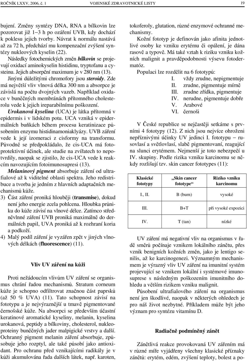 Následky fotochemických změn bílkovin se projevují oxidací aminokyselin histidinu, tryptofanu a cysteinu. Jejich absorpční maximum je v 280 nm (13). Jinými důležitými chromofory jsou steroidy.