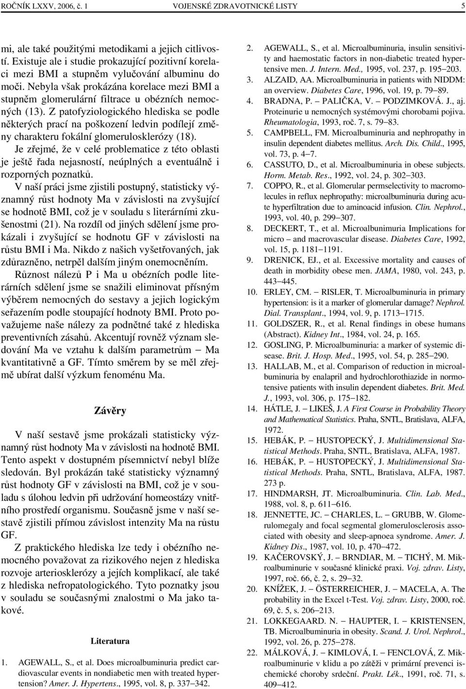 Z patofyziologického hlediska se podle některých prací na poškození ledvin podílejí změny charakteru fokální glomerulosklerózy (18).