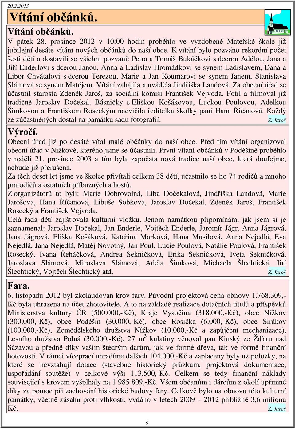 Ladislavem, Dana a Libor Chvátalovi s dcerou Terezou, Marie a Jan Koumarovi se synem Janem, Stanislava Slámová se synem Matějem. Vítání zahájila a uváděla Jindřiška Landová.