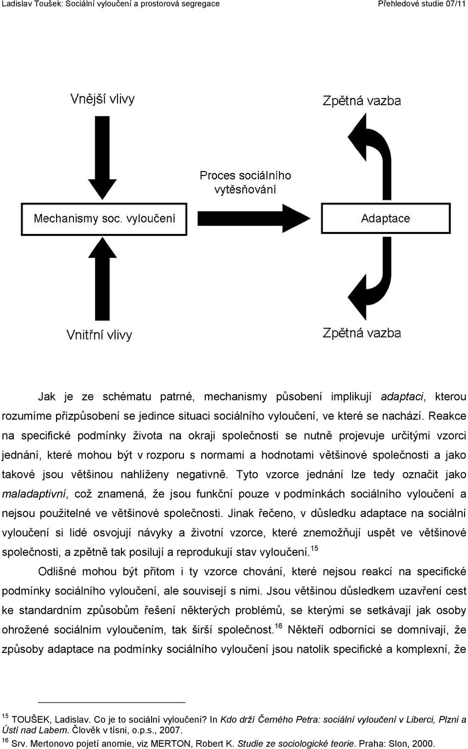 většinou nahlíženy negativně. Tyto vzorce jednání lze tedy označit jako maladaptivní, což znamená, že jsou funkční pouze v podmínkách sociálního vyloučení a nejsou použitelné ve většinové společnosti.