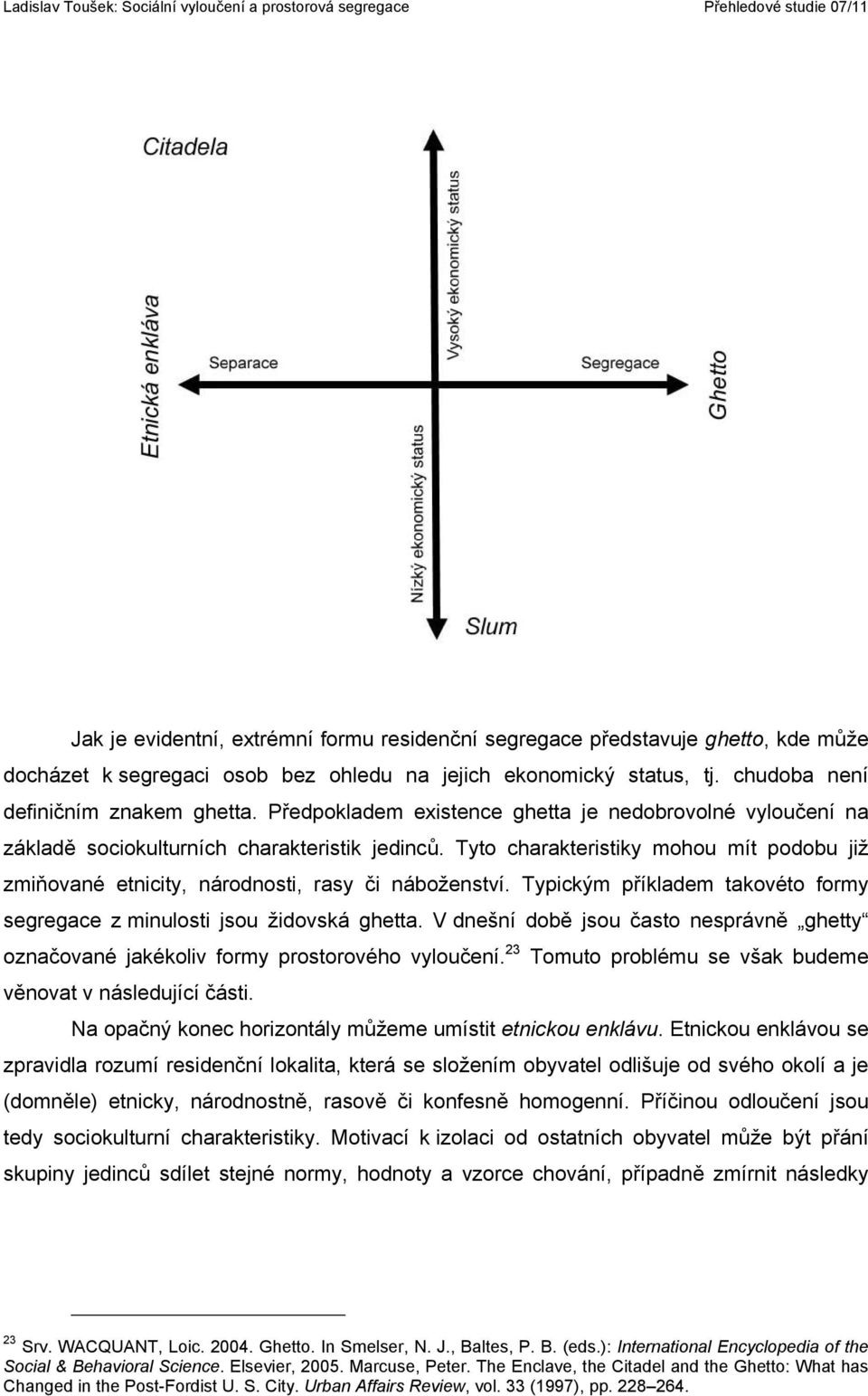 Tyto charakteristiky mohou mít podobu již zmiňované etnicity, národnosti, rasy či náboženství. Typickým příkladem takovéto formy segregace z minulosti jsou židovská ghetta.