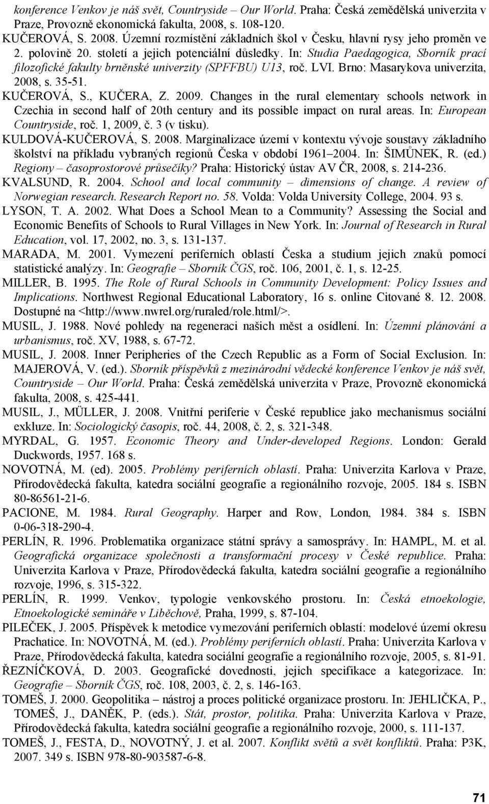 In: Studia Paedagogica, Sborník prací filozofické fakulty brněnské univerzity (SPFFBU) U13, roč. LVI. Brno: Masarykova univerzita, 2008, s. 35-51. KUČEROVÁ, S., KUČERA, Z. 2009.