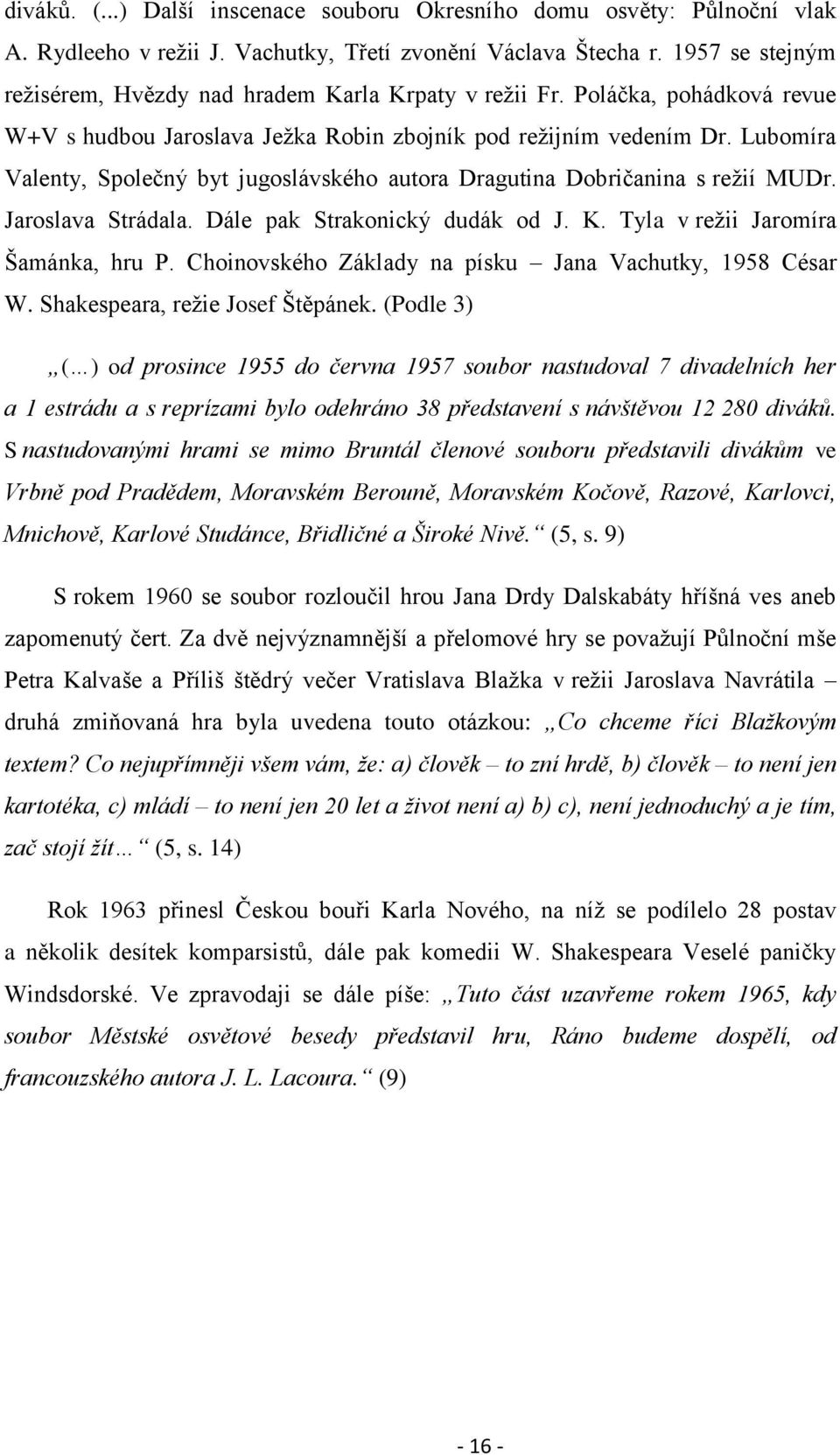 Lubomíra Valenty, Společný byt jugoslávského autora Dragutina Dobričanina s reţií MUDr. Jaroslava Strádala. Dále pak Strakonický dudák od J. K. Tyla v reţii Jaromíra Šamánka, hru P.