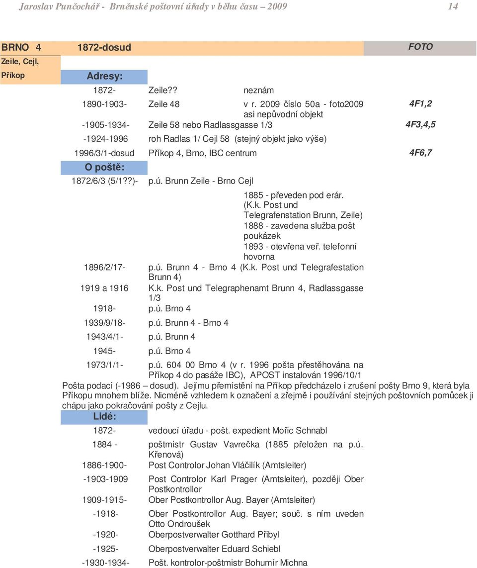 centrum 4F6,7 1872/6/3 (5/1??)- p.ú. Brunn Zeile - Brno Cejl 1885 - peveden pod erár. (K.k. Post und Telegrafenstation Brunn, Zeile) 1888 - zavedena služba pošt poukázek 1893 - otevena ve.