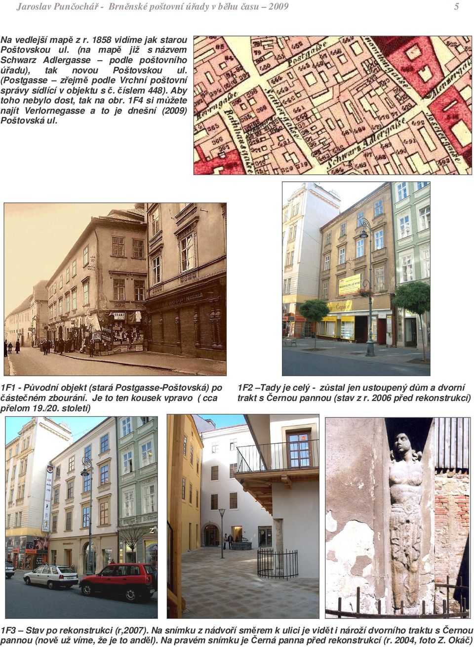 1F4 si mžete najít Verlornegasse a to je dnešní (2009) Poštovská ul. 1F1 - Pvodní objekt (stará Postgasse-Poštovská) po ásteném zbourání. Je to ten kousek vpravo ( cca pelom 19./20.