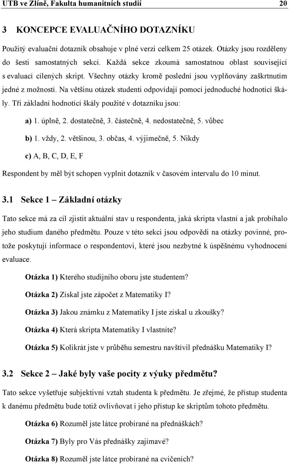 Na většinu otázek studenti odpovídají pomocí jednoduché hodnotící škály. Tři základní hodnotící škály použité v dotazníku jsou: a) 1. úplně, 2. dostatečně, 3. částečně, 4. nedostatečně, 5. vůbec b) 1.