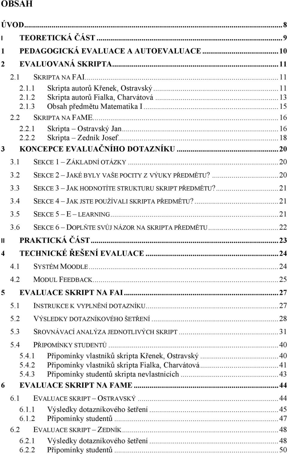 1 SEKCE 1 ZÁKLADNÍ OTÁZKY... 20 3.2 SEKCE 2 JAKÉ BYLY VAŠE POCITY Z VÝUKY PŘEDMĚTU?... 20 3.3 SEKCE 3 JAK HODNOTÍTE STRUKTURU SKRIPT PŘEDMĚTU?... 21 3.4 SEKCE 4 JAK JSTE POUŽÍVALI SKRIPTA PŘEDMĚTU?