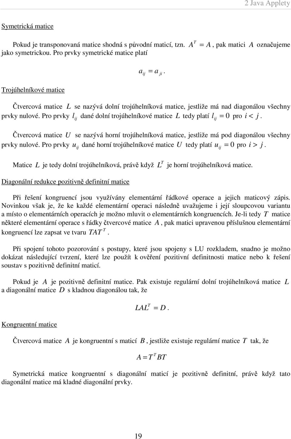 Pro prvky l ij dané dolní trojúhelníkové matice L tedy platí l ij = 0 pro i < j. Čtvercová matice U se nazývá horní trojúhelníková matice, jestliže má pod diagonálou všechny prvky nulové.