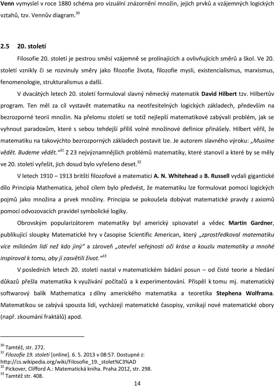 století vznikly či se rozvinuly směry jako filozofie života, filozofie mysli, existencialismus, marxismus, fenomenologie, strukturalismus a další. V dvacátých letech 20.