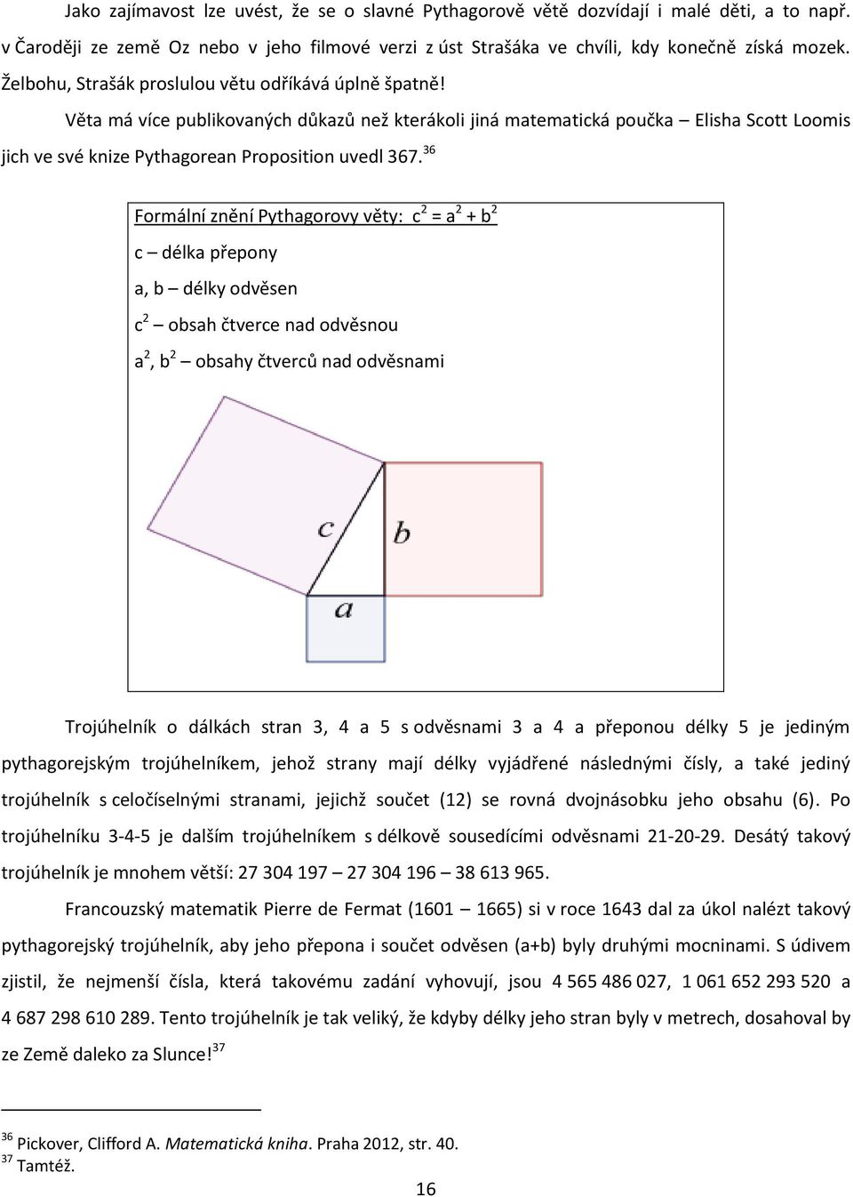 36 Formální znění Pythagorovy věty: c 2 = a 2 + b 2 c délka přepony a, b délky odvěsen c 2 obsah čtverce nad odvěsnou a 2, b 2 obsahy čtverců nad odvěsnami Trojúhelník o dálkách stran 3, 4 a 5 s