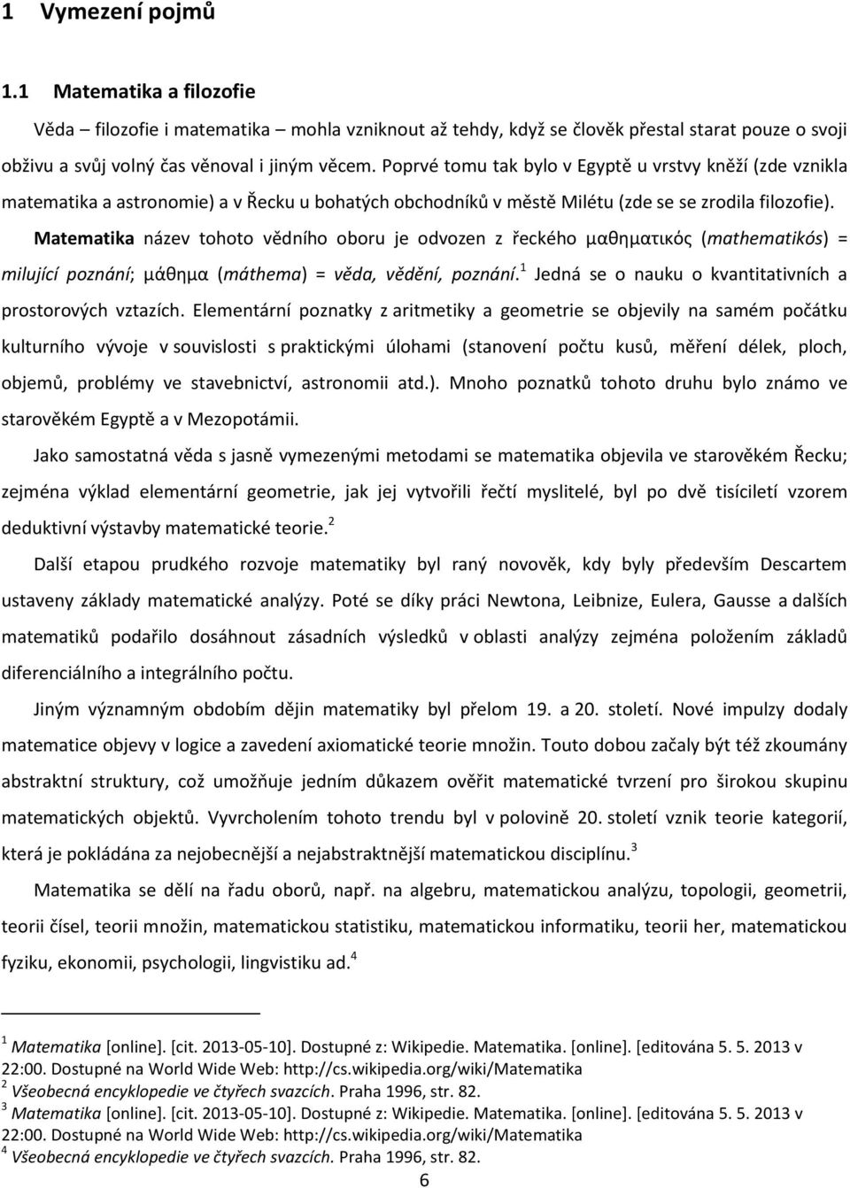 Matematika název tohoto vědního oboru je odvozen z řeckého μαθηματικός (mathematikós) = milující poznání; μάθημα (máthema) = věda, vědění, poznání.