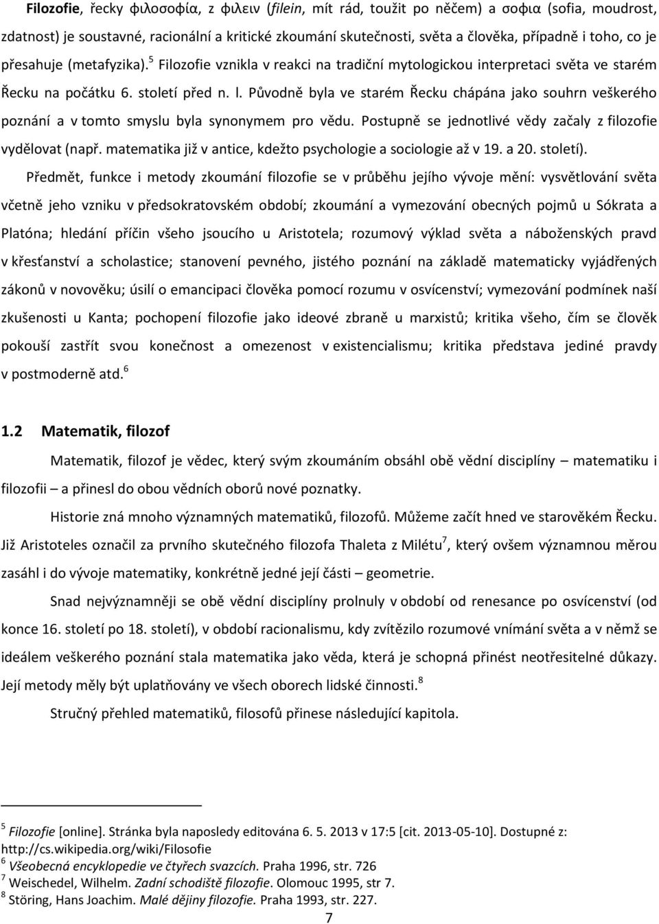 Původně byla ve starém Řecku chápána jako souhrn veškerého poznání a v tomto smyslu byla synonymem pro vědu. Postupně se jednotlivé vědy začaly z filozofie vydělovat (např.