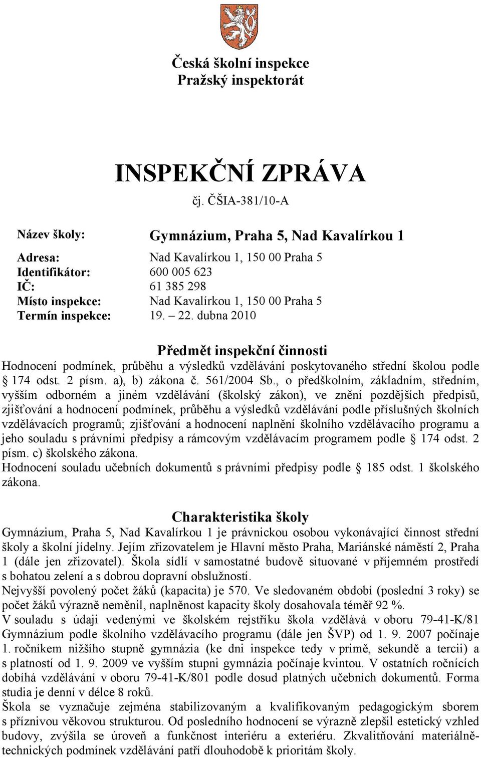 Termín inspekce: 19. 22. dubna 2010 Předmět inspekční činnosti Hodnocení podmínek, průběhu a výsledků vzdělávání poskytovaného střední školou podle 174 odst. 2 písm. a), b) zákona č. 561/2004 Sb.