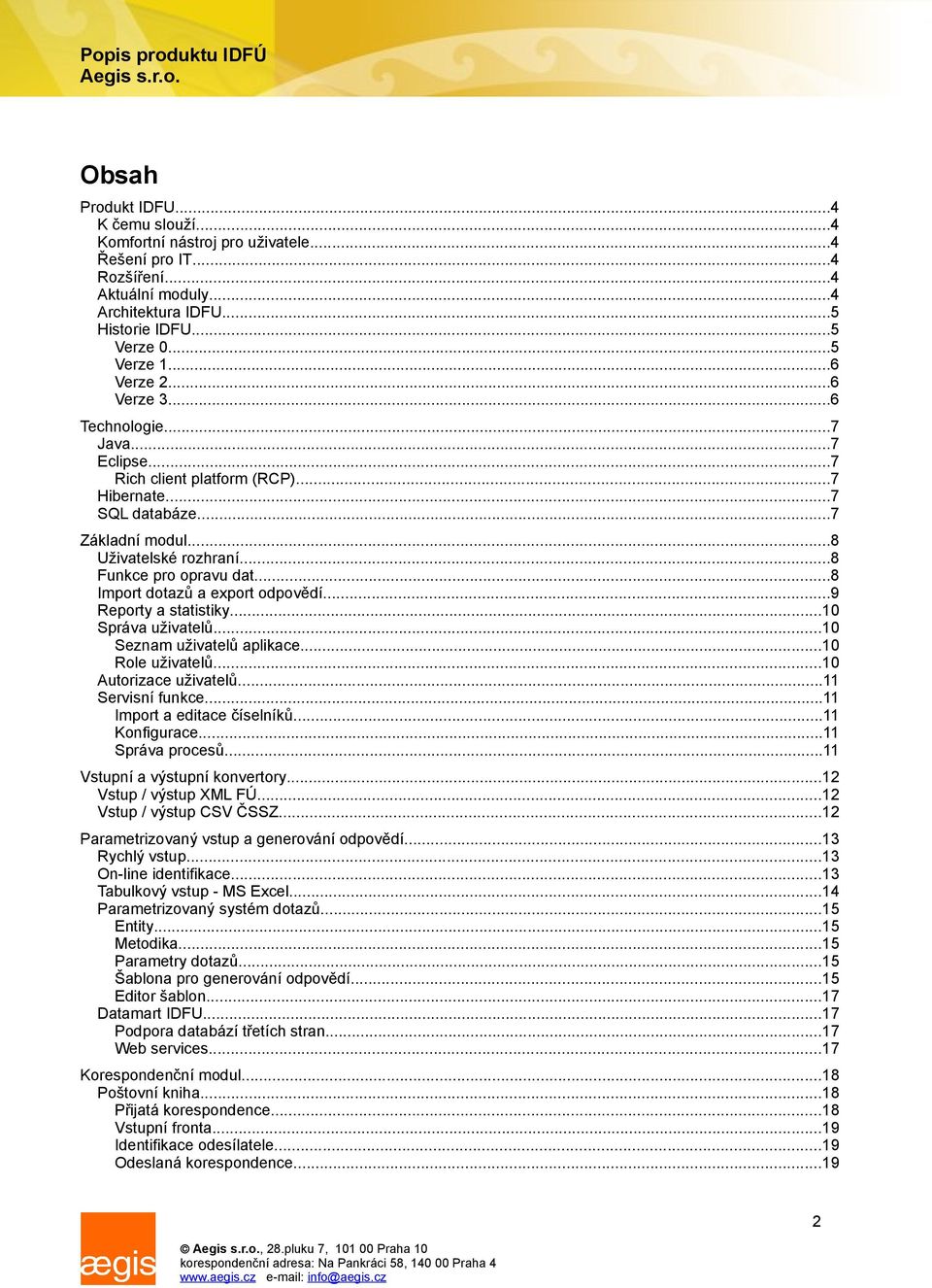 ..8 Import dotazů a export odpovědí...9 Reporty a statistiky...10 Správa uživatelů...10 Seznam uživatelů aplikace...10 Role uživatelů...10 Autorizace uživatelů...11 Servisní funkce.