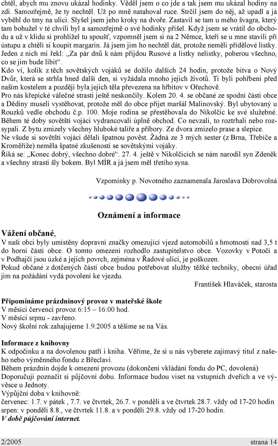 Když jsem se vrátil do obchodu a už v klidu si prohlížel tu spoušť, vzpomněl jsem si na 2 Němce, kteří se u mne stavili při ústupu a chtěli si koupit margarin.