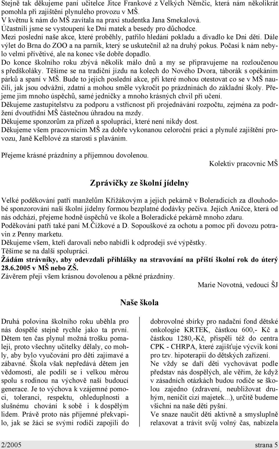 Dále výlet do Brna do ZOO a na parník, který se uskutečnil až na druhý pokus. Počasí k nám nebylo velmi přívětivé, ale na konec vše dobře dopadlo.