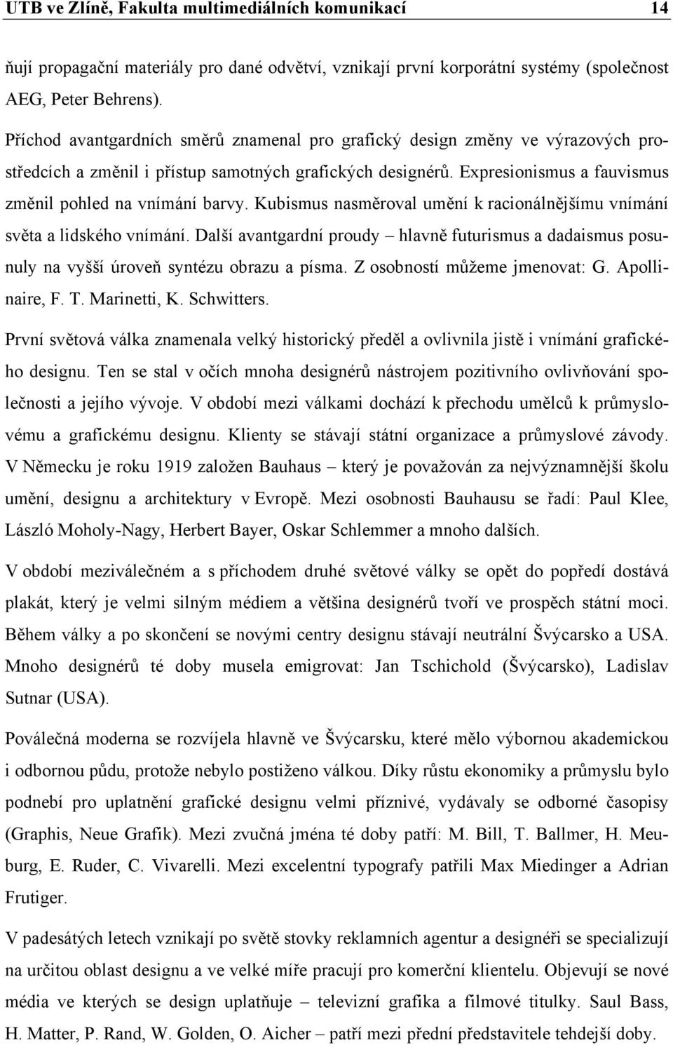 Kubismus nasměroval umění k racionálnějšímu vnímání světa a lidského vnímání. Další avantgardní proudy hlavně futurismus a dadaismus posunuly na vyšší úroveň syntézu obrazu a písma.