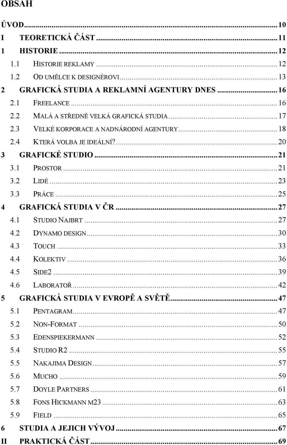 3 PRÁCE...25 4 GRAFICKÁ STUDIA V ČR...27 4.1 STUDIO NAJBRT...27 4.2 DYNAMO DESIGN...30 4.3 TOUCH...33 4.4 KOLEKTIV...36 4.5 SIDE2...39 4.6 LABORATOŘ...42 5 GRAFICKÁ STUDIA V EVROPĚ A SVĚTĚ...47 5.