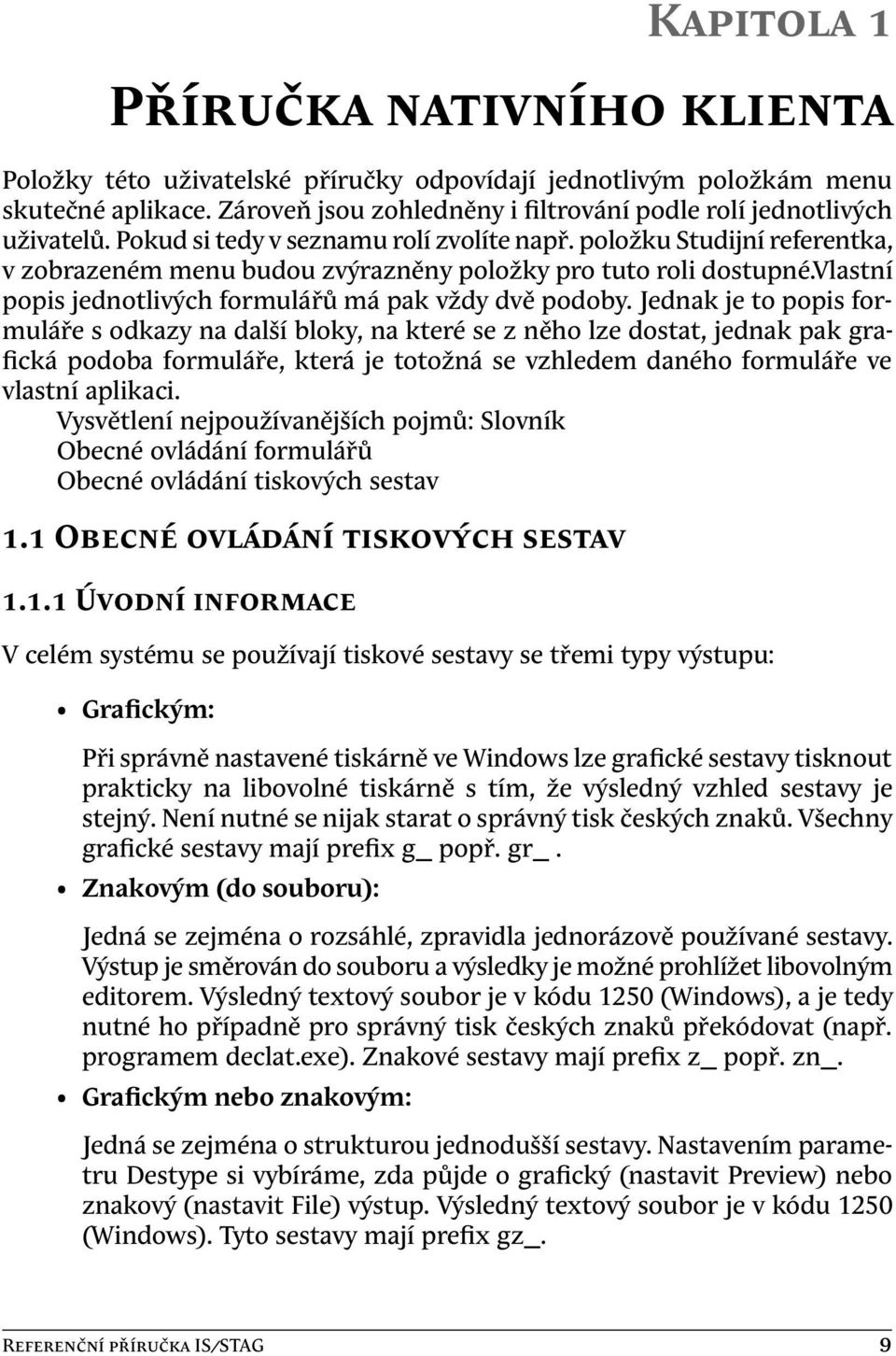 Jednak je to popis formuláře s odkazy na další bloky, na které se z něho lze dostat, jednak pak grafická podoba formuláře, která je totožná se vzhledem daného formuláře ve vlastní aplikaci.