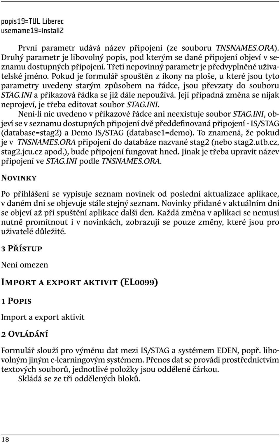 Pokud je formulář spouštěn z ikony na ploše, u které jsou tyto parametry uvedeny starým způsobem na řádce, jsou převzaty do souboru STAG.INI a příkazová řádka se již dále nepoužívá.