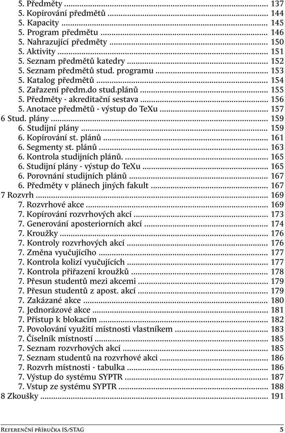 plány... 159 6. Studijní plány... 159 6. Kopírování st. plánů... 161 6. Segmenty st. plánů... 163 6. Kontrola studijních plánů.... 165 6. Studijní plány - výstup do TeXu... 165 6. Porovnání studijních plánů.