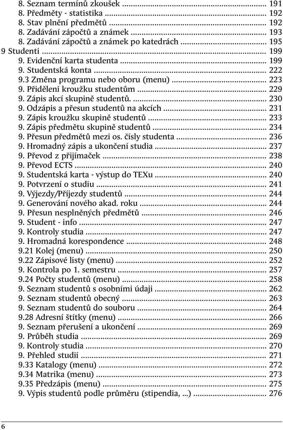 Odzápis a přesun studentů na akcích... 231 9. Zápis kroužku skupině studentů... 233 9. Zápis předmětu skupině studentů... 234 9. Přesun předmětů mezi os. čísly studenta... 236 9.