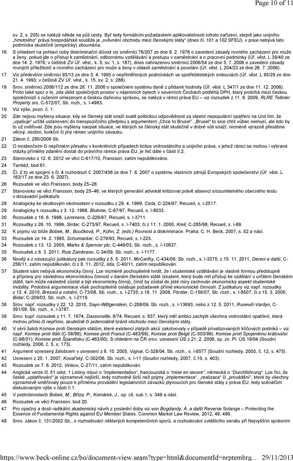 101 a 102 SFEU), v praxi nebývá tato podmínka skutečně (empiricky) zkoumána. 16 S ohledem na pohlaví coby diskriminační důvod viz směrnici 76/207 ze dne 9. 2.