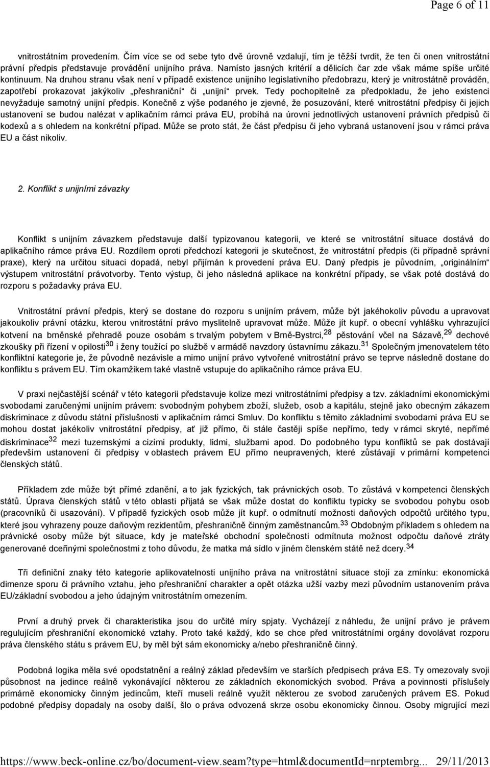 Na druhou stranu však není v případě existence unijního legislativního předobrazu, který je vnitrostátně prováděn, zapotřebí prokazovat jakýkoliv přeshraniční či unijní prvek.