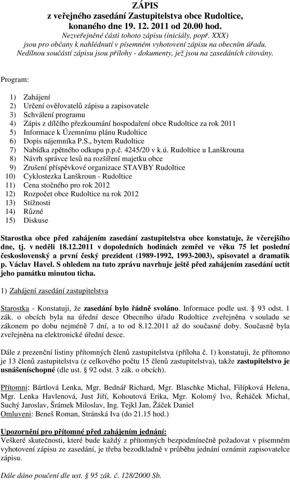 Program: 1) Zahájení 2) Určení ověřovatelů zápisu a zapisovatele 3) Schválení programu 4) Zápis z dílčího přezkoumání hospodaření obce Rudoltice za rok 2011 5) Informace k Územnímu plánu Rudoltice 6)