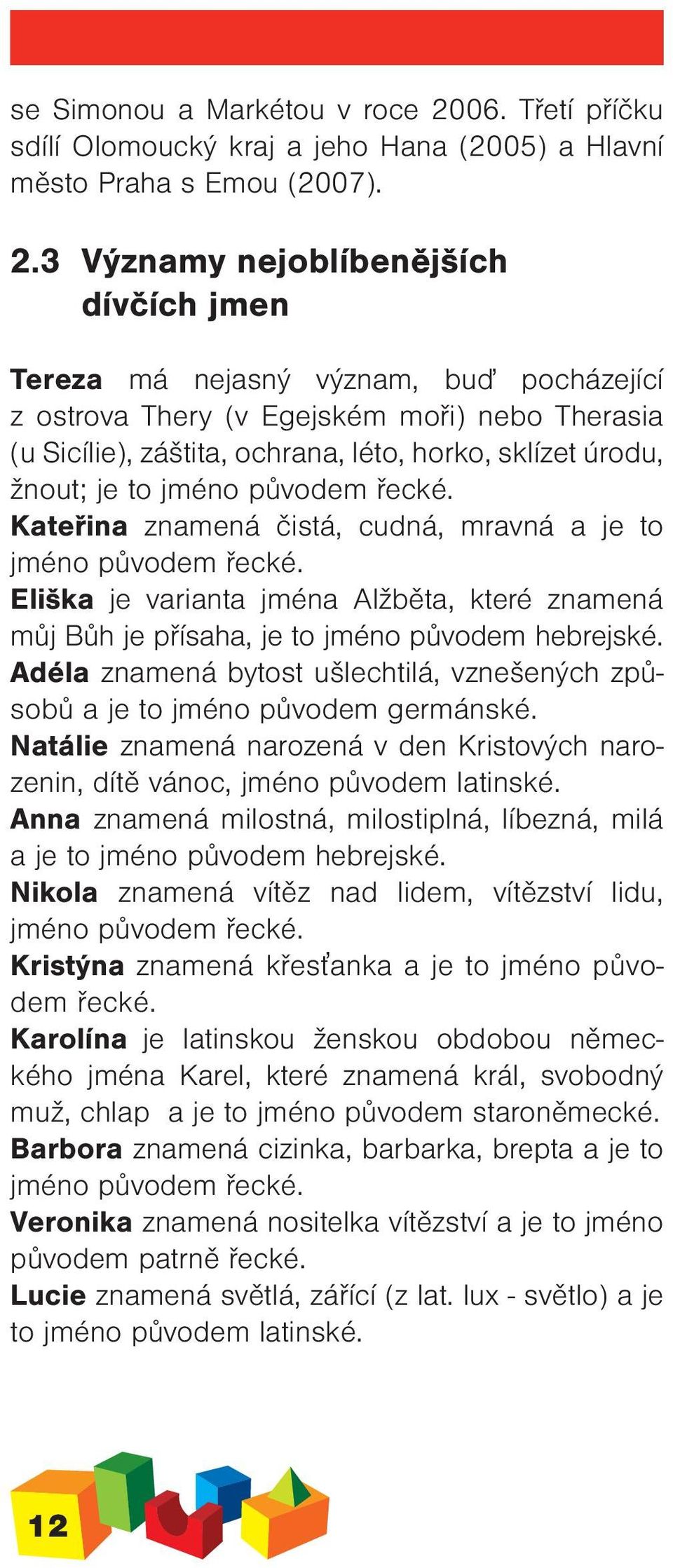 3 Významy nejoblíbenějších dívčích jmen Tereza má nejasný význam, buď pocházející z ostrova Thery (v Egejském moři) nebo Therasia (u Sicílie), záštita, ochrana, léto, horko, sklízet úrodu, žnout; je