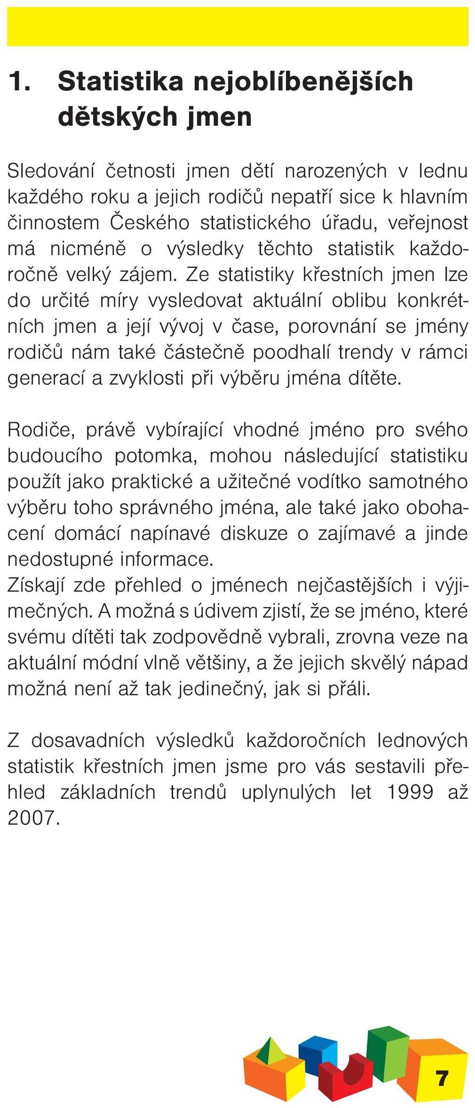 Ze statistiky křestních jmen lze do určité míry vysledovat aktuální oblibu konkrétních jmen a její vývoj v čase, porovnání se jmény rodičů nám také částečně poodhalí trendy v rámci generací a