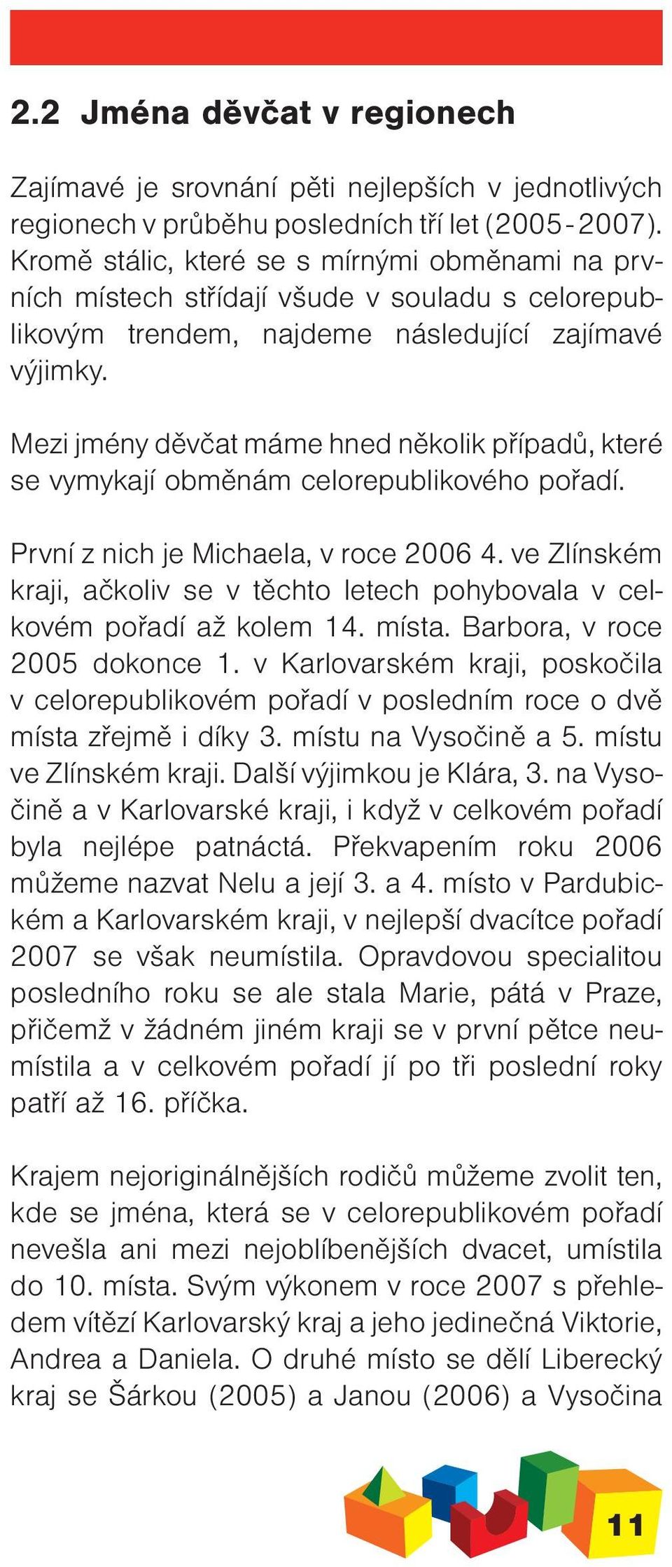 Mezi jmény děvčat máme hned několik případů, které se vymykají obměnám celorepublikového pořadí. První z nich je Michaela, v roce 2006 4.