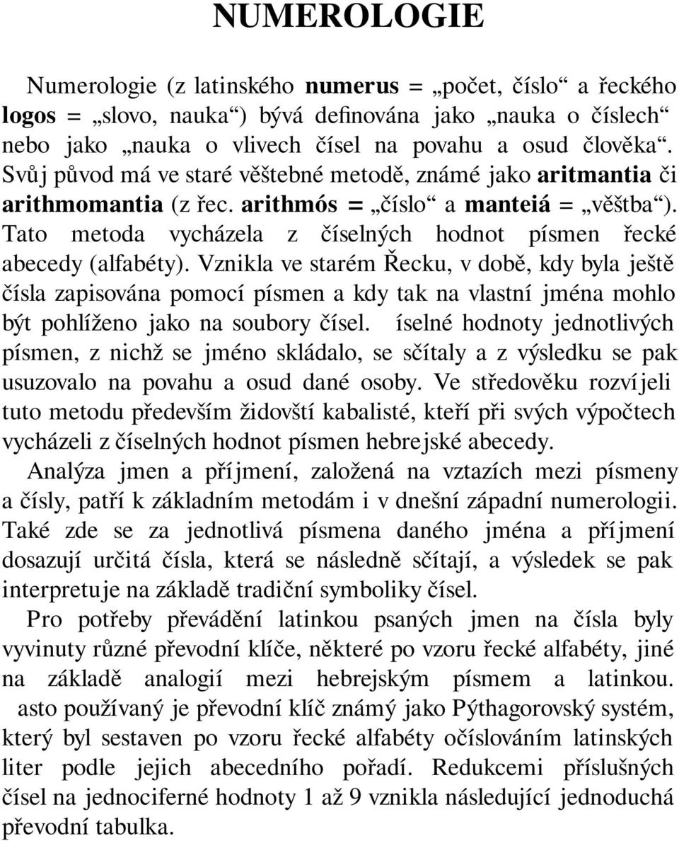 Vznikla ve starém Řecku, v době, kdy byla ještě čísla zapisována pomocí písmen a kdy tak na vlastní jména mohlo být pohlíženo jako na soubory čísel.