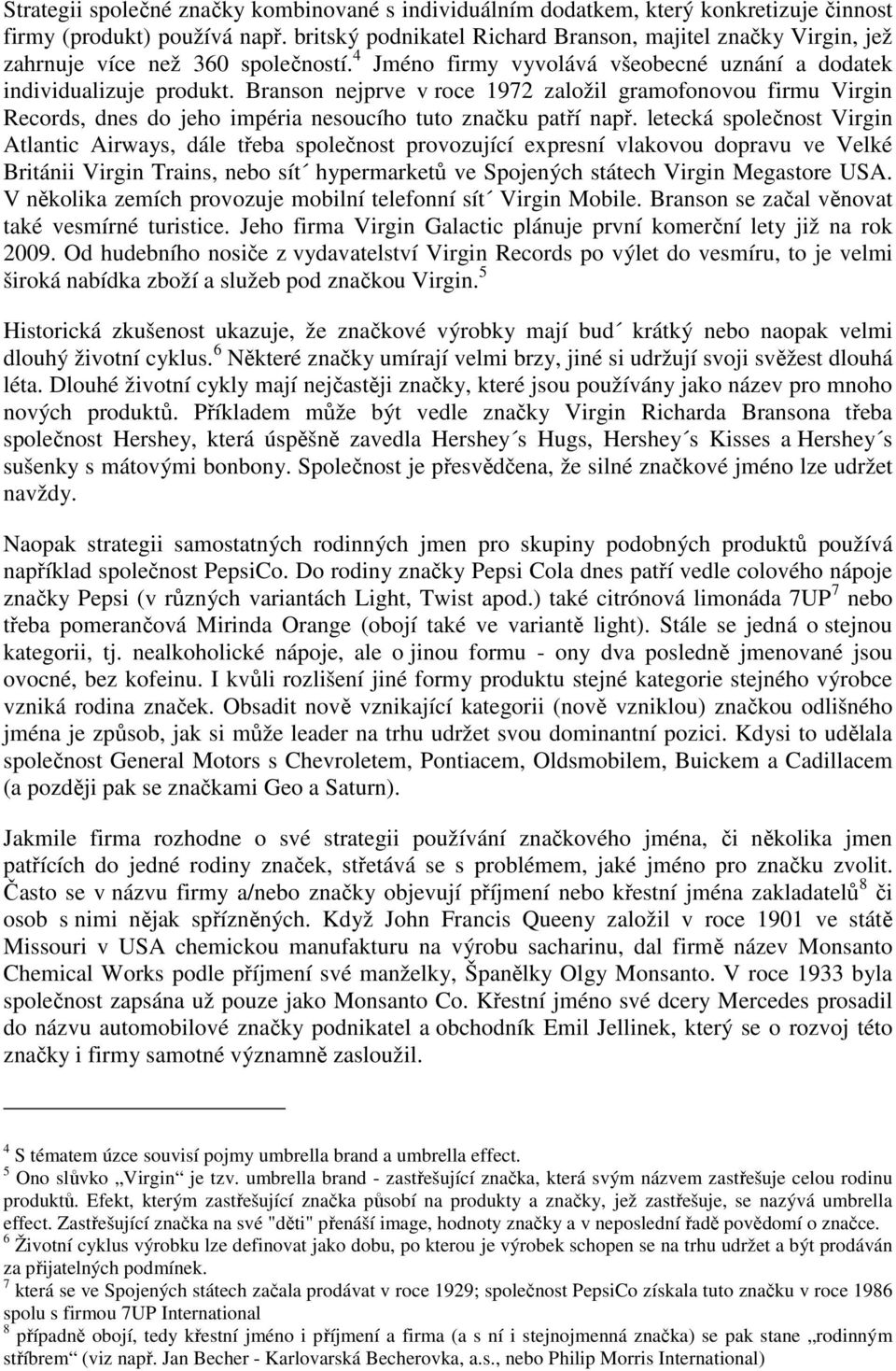 Branson nejprve v roce 1972 založil gramofonovou firmu Virgin Records, dnes do jeho impéria nesoucího tuto značku patří např.