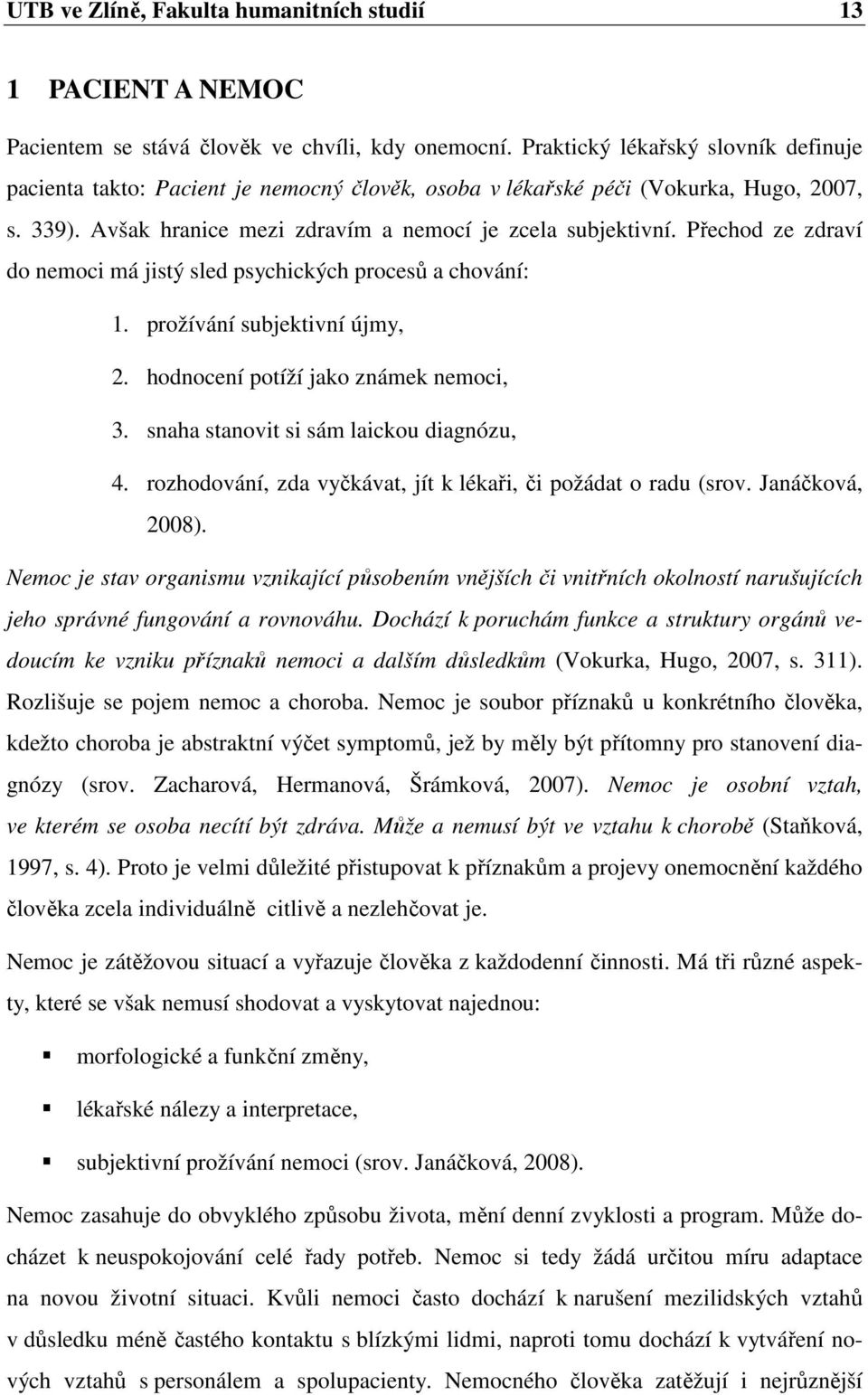 Přechod ze zdraví do nemoci má jistý sled psychických procesů a chování: 1. prožívání subjektivní újmy, 2. hodnocení potíží jako známek nemoci, 3. snaha stanovit si sám laickou diagnózu, 4.