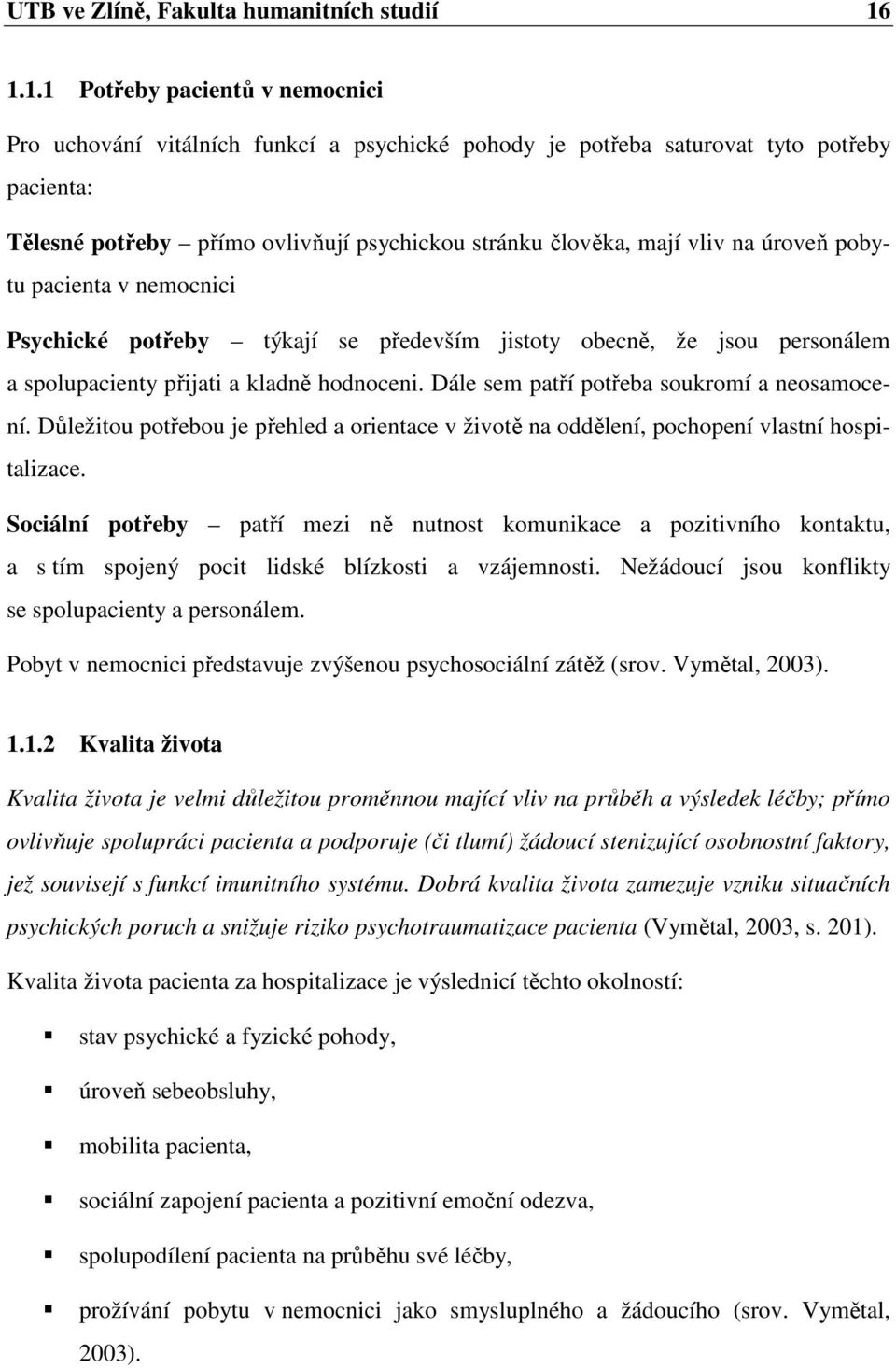 na úroveň pobytu pacienta v nemocnici Psychické potřeby týkají se především jistoty obecně, že jsou personálem a spolupacienty přijati a kladně hodnoceni.