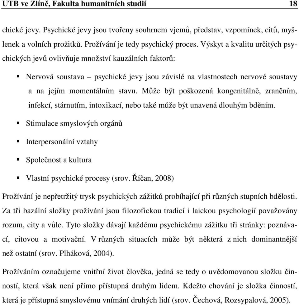 Může být poškozená kongenitálně, zraněním, infekcí, stárnutím, intoxikací, nebo také může být unavená dlouhým bděním.