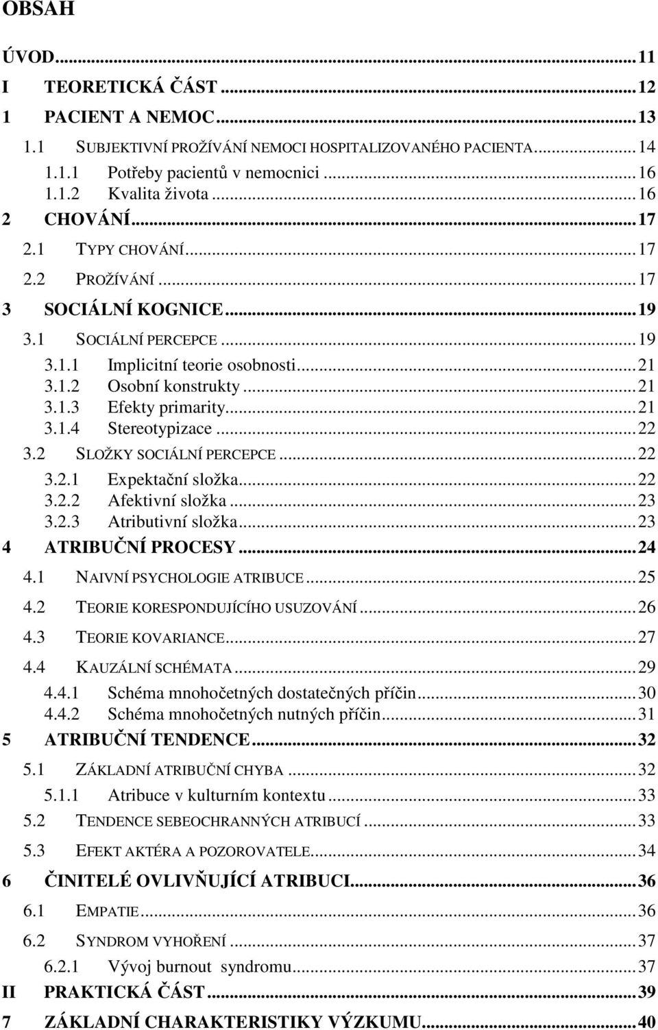 ..21 3.1.4 Stereotypizace...22 3.2 SLOŽKY SOCIÁLNÍ PERCEPCE...22 3.2.1 Expektační složka...22 3.2.2 Afektivní složka...23 3.2.3 Atributivní složka...23 4 ATRIBUČNÍ PROCESY...24 4.