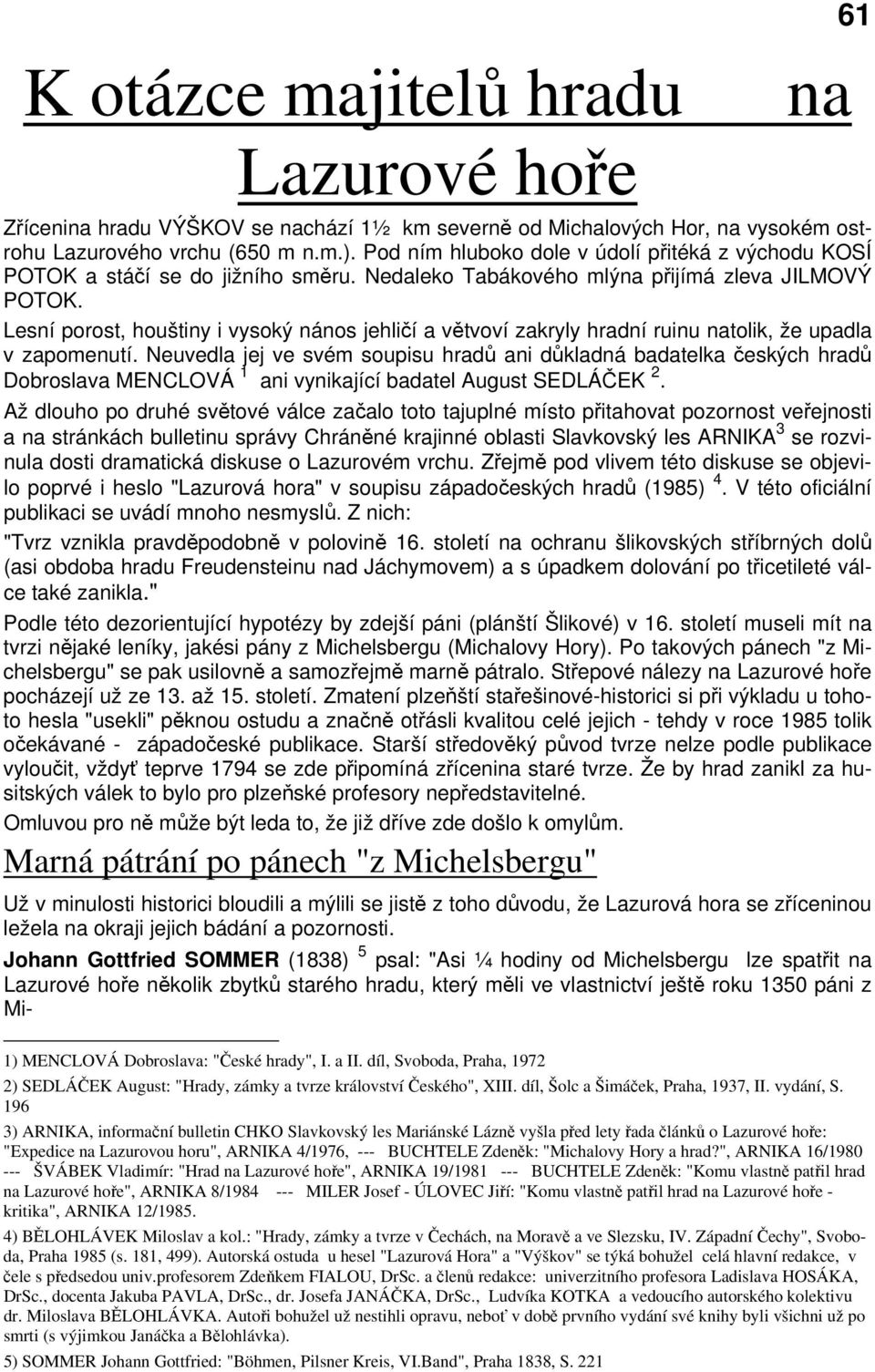 Lesní porost, houštiny i vysoký nános jehličí a větvoví zakryly hradní ruinu natolik, že upadla v zapomenutí.