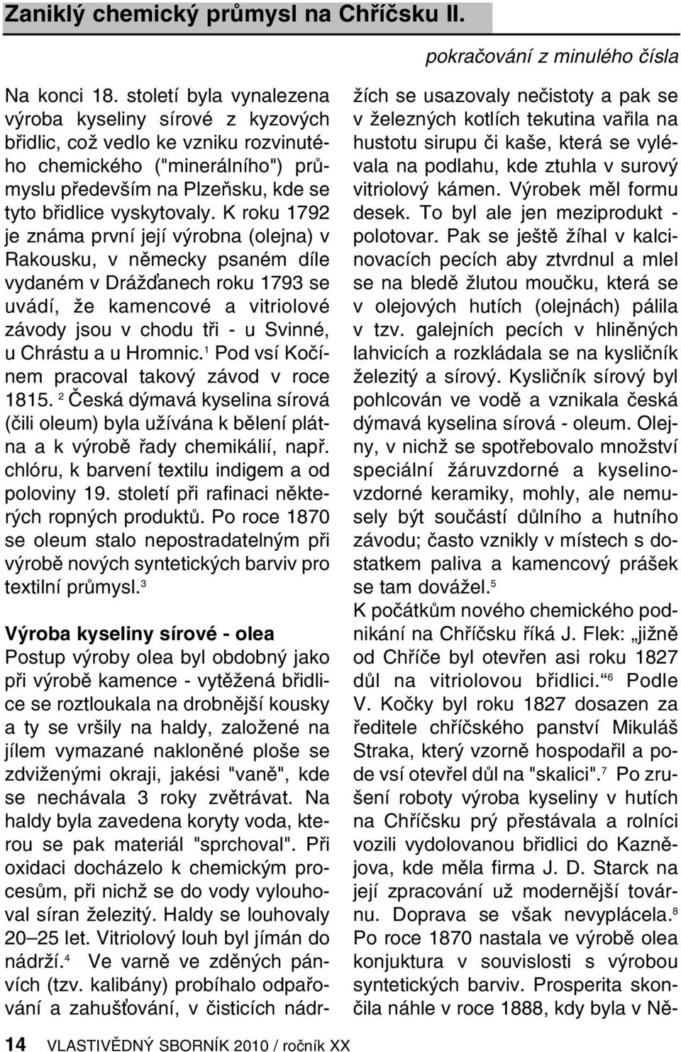 K roku 1792 je známa první její výrobna (olejna) v Rakousku, v německy psaném díle vydaném v Dráž anech roku 1793 se uvádí, že kamencové a vitriolové závody jsou v chodu tři - u Svinné, u Chrástu a u