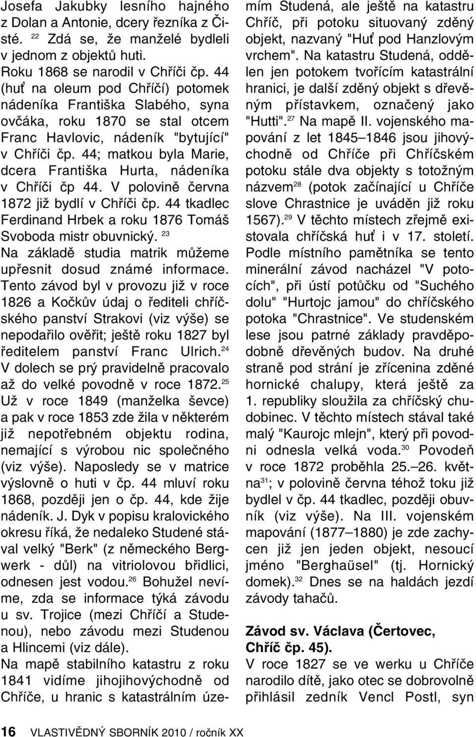 44; matkou byla Marie, dcera Františka Hurta, nádeníka v Chříči čp 44. V polovině června 1872 již bydlí v Chříči čp. 44 tkadlec Ferdinand Hrbek a roku 1876 Tomáš Svoboda mistr obuvnický.