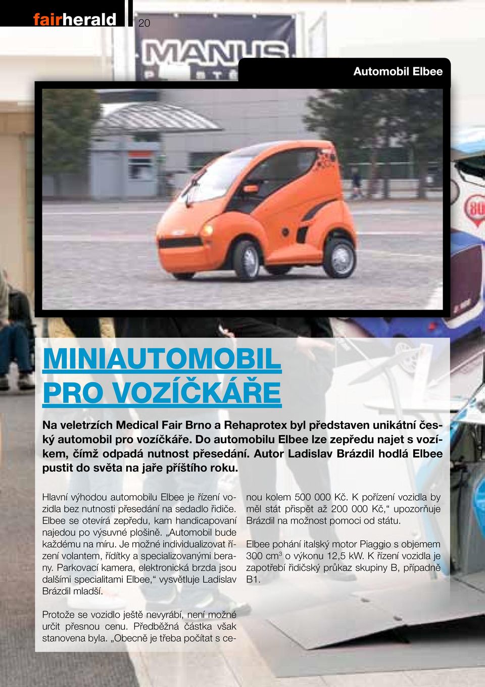 Hlavní výhodou automobilu Elbee je řízení vozidla bez nutnosti přesedání na sedadlo řidiče. Elbee se otevírá zepředu, kam handicapovaní najedou po výsuvné plošině. Automobil bude každému na míru.