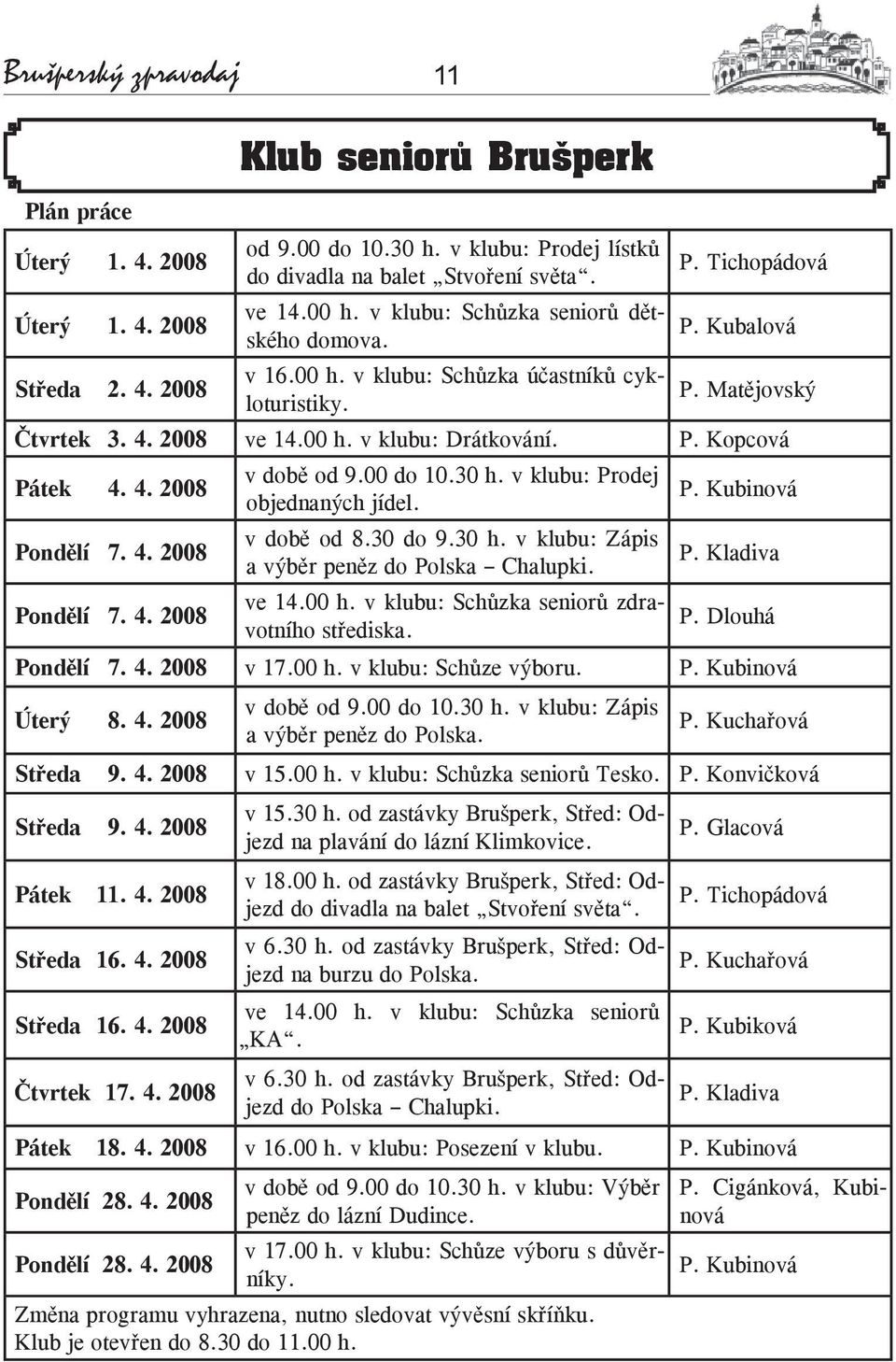 P. Kopcová Pátek 4. 4. 2008 Pondělí 7. 4. 2008 v době od 9.00 do 10.30 h. v klubu: Prodej objednaných jídel. v době od 8.30 do 9.30 h. v klubu: Zápis a výběr peněz do Polska Chalupki. P. Kubinová P.