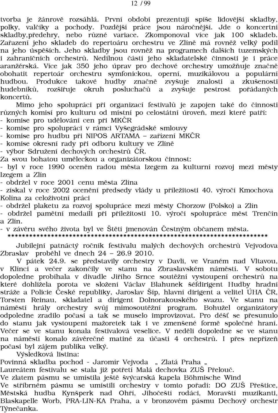 Jeho skladby jsou rovnìā na programech dalších tuzemských i zahranièních orchestrù. Nedílnou èástí jeho skladatelské èinnosti je i práce aranāérská.