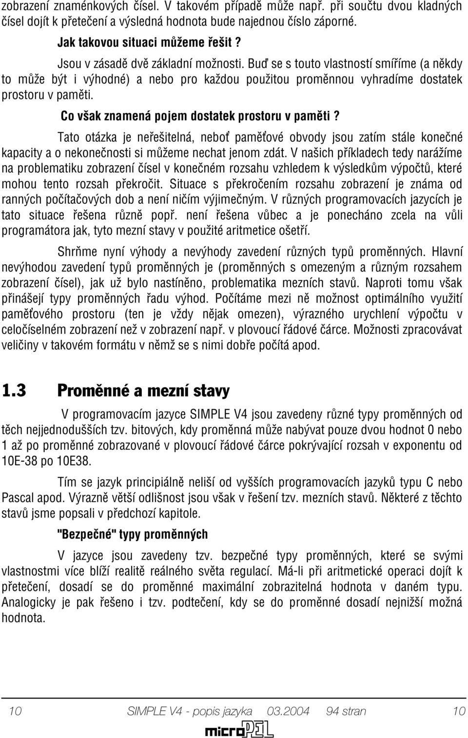 Co však znamená pojem dostatek prostoru v pamìti? Tato otázka je neøešitelná, nebo pamì ové obvody jsou zatím stále koneèné kapacity a o nekoneènosti si mùžeme nechat jenom zdát.