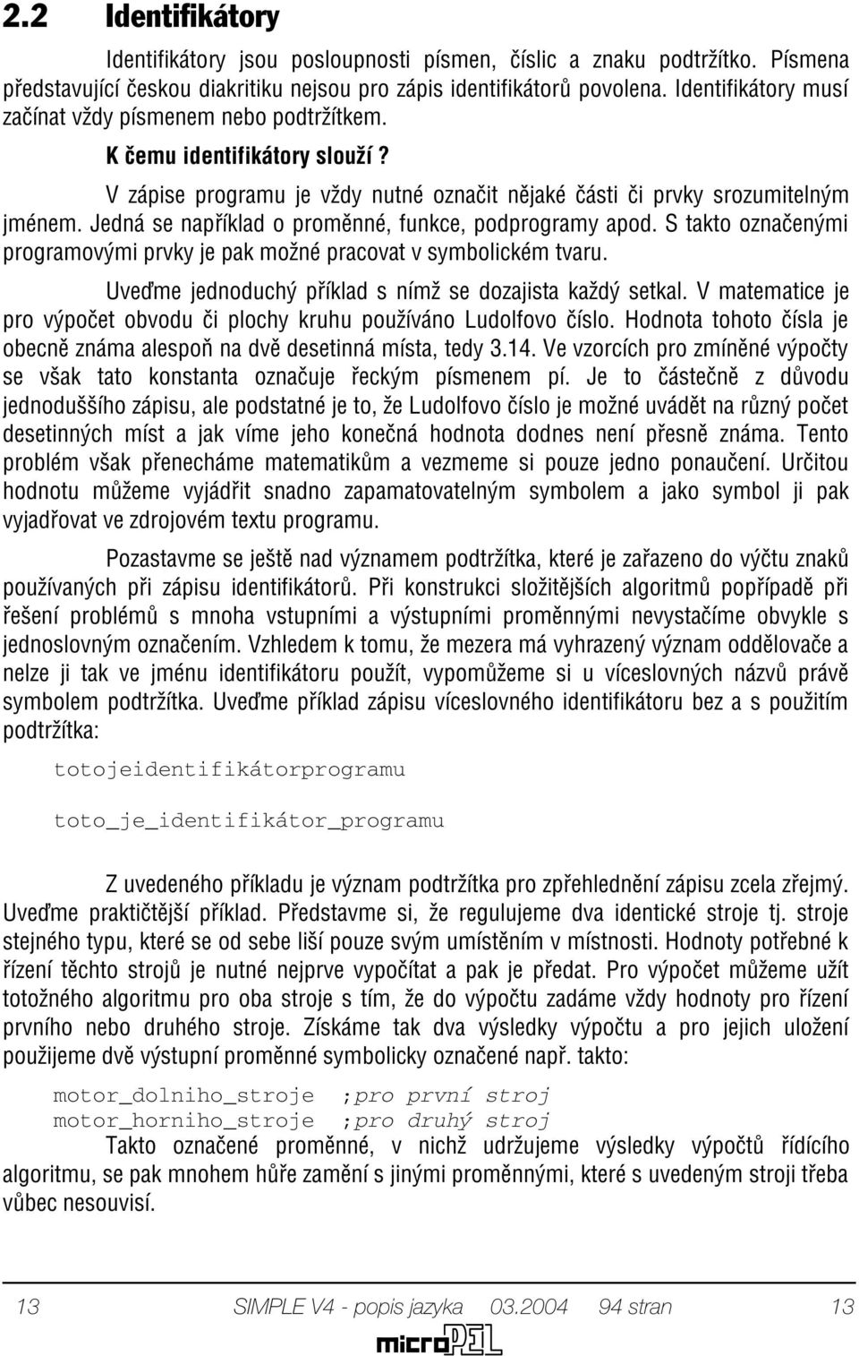 Jedná se napøíklad o promìnné, funkce, podprogramy apod. S takto oznaèenými programovými prvky je pak možné pracovat v symbolickém tvaru. Uveïme jednoduchý pøíklad s nímž se dozajista každý setkal.