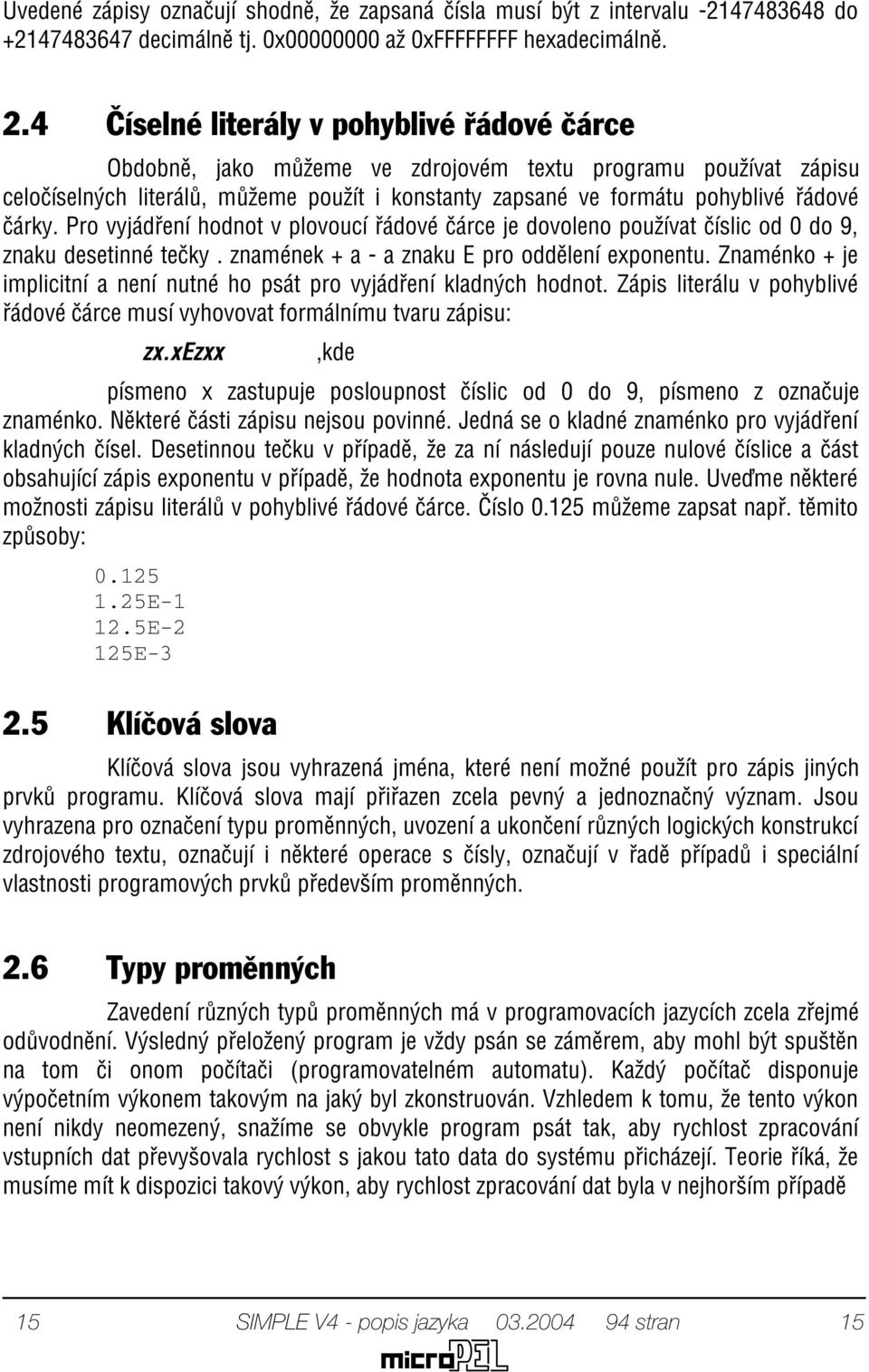 èárky. Pro vyjádøení hodnot v plovoucí øádové èárce je dovoleno používat èíslic od 0 do 9, znaku desetinné teèky. znamének + a - a znaku E pro oddìlení exponentu.